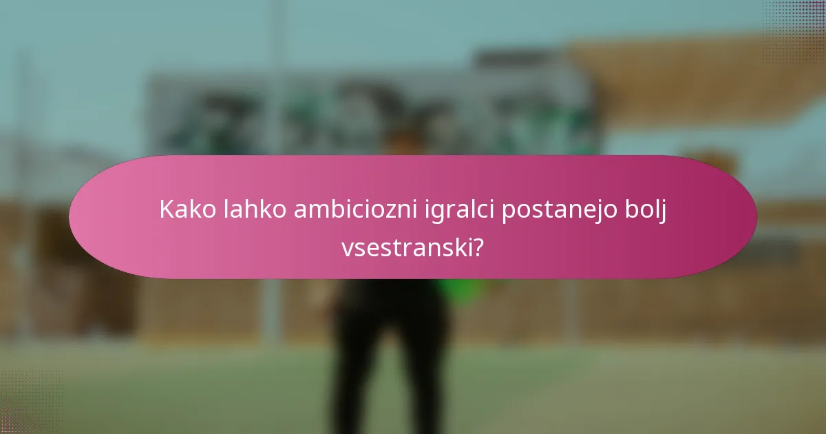 Kako lahko ambiciozni igralci postanejo bolj vsestranski?