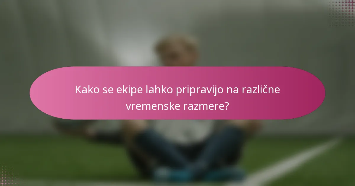 Kako se ekipe lahko pripravijo na različne vremenske razmere?