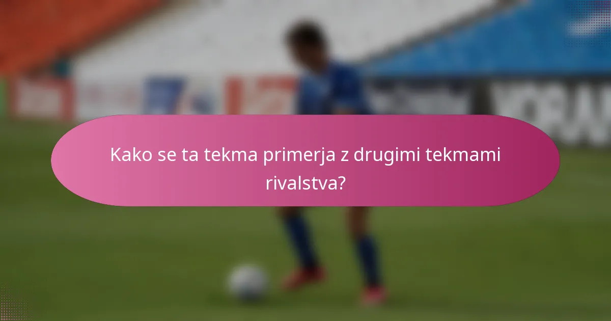 Kako se ta tekma primerja z drugimi tekmami rivalstva?