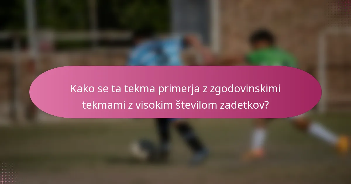 Kako se ta tekma primerja z zgodovinskimi tekmami z visokim številom zadetkov?