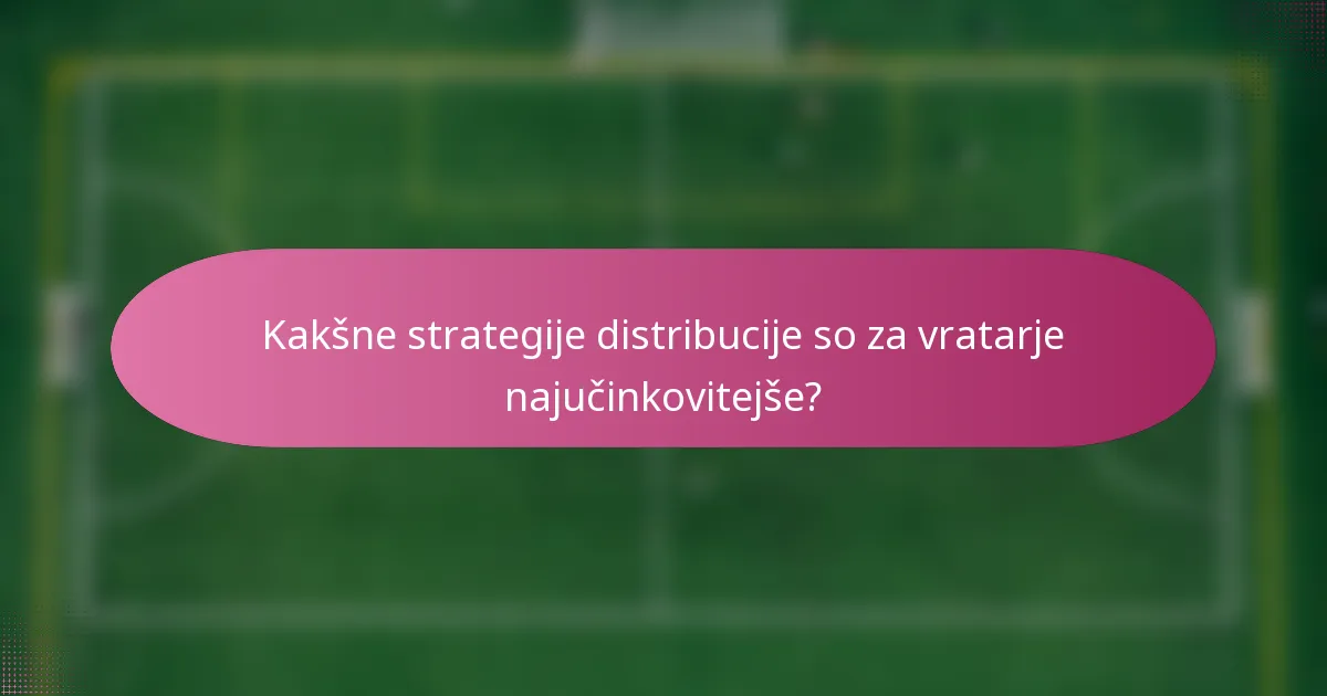 Kakšne strategije distribucije so za vratarje najučinkovitejše?