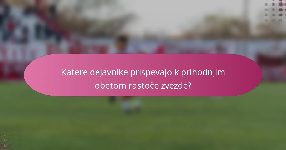 Katere dejavnike prispevajo k prihodnjim obetom rastoče zvezde?