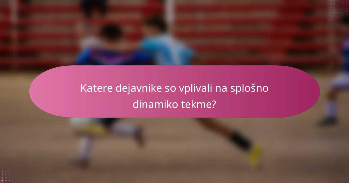 Katere dejavnike so vplivali na splošno dinamiko tekme?