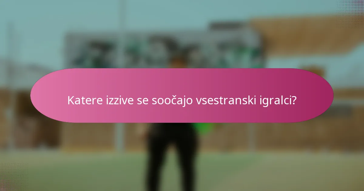 Katere izzive se soočajo vsestranski igralci?
