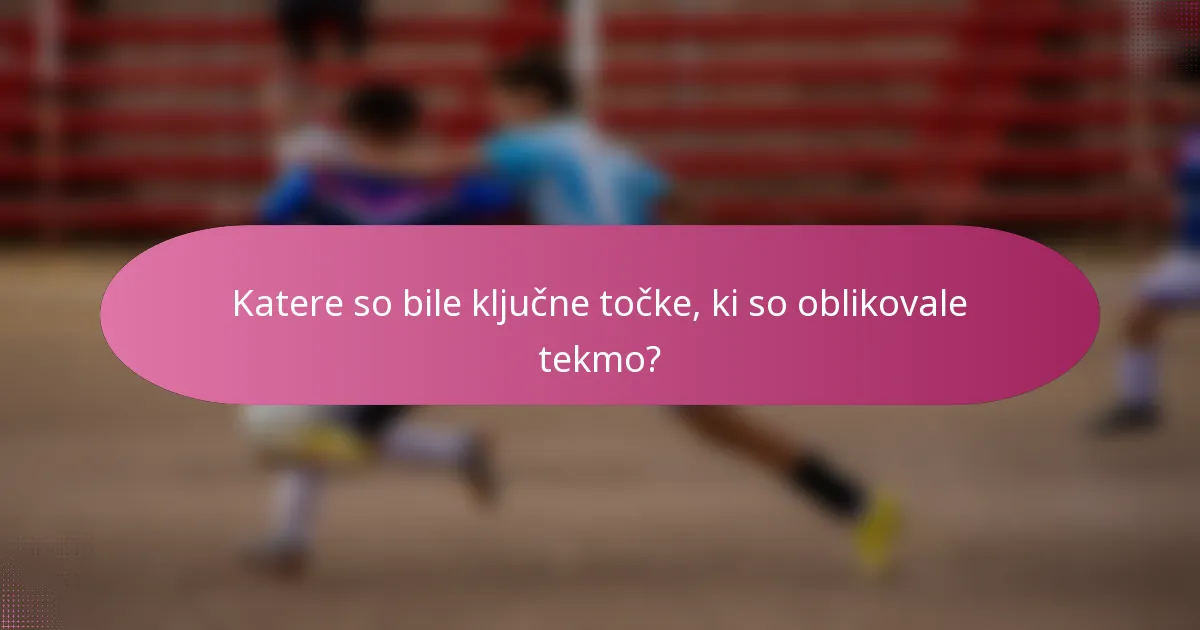 Katere so bile ključne točke, ki so oblikovale tekmo?