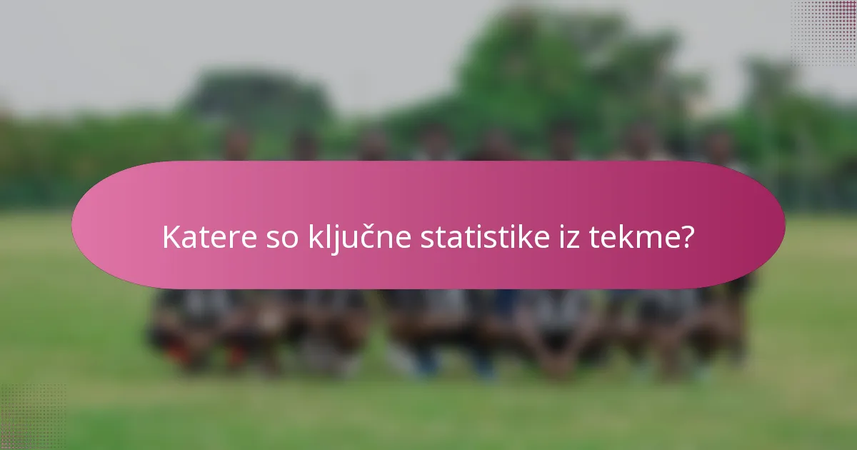 Katere so ključne statistike iz tekme?