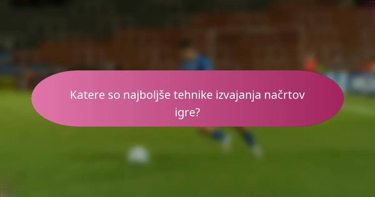 Katere so najboljše tehnike izvajanja načrtov igre?