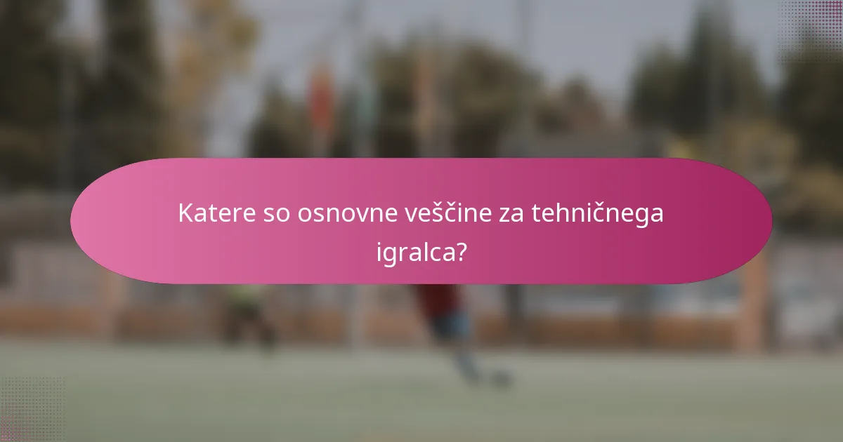 Katere so osnovne veščine za tehničnega igralca?
