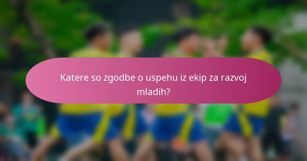 Katere so zgodbe o uspehu iz ekip za razvoj mladih?