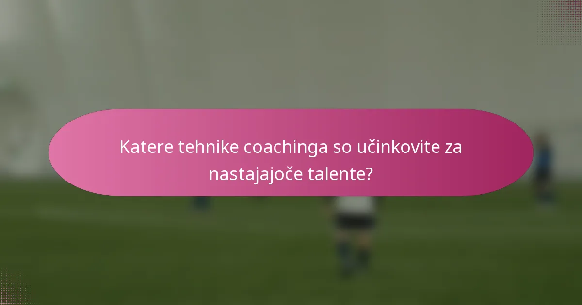 Katere tehnike coachinga so učinkovite za nastajajoče talente?