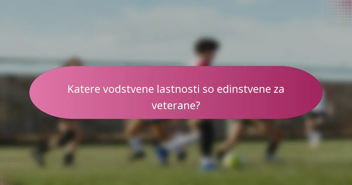 Katere vodstvene lastnosti so edinstvene za veterane?