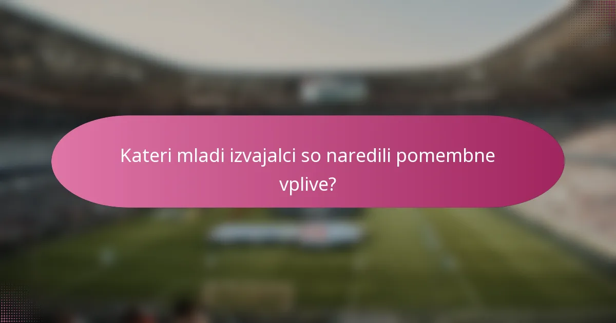 Kateri mladi izvajalci so naredili pomembne vplive?